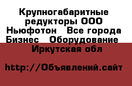  Крупногабаритные редукторы ООО Ньюфотон - Все города Бизнес » Оборудование   . Иркутская обл.